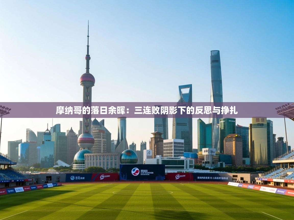 摩纳哥的落日余晖:三连败阴影下的反思与挣扎 第1张